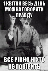 1 квітня весь день можна говорити правду все рівно ніхто не повірить