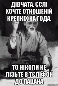 дівчата, єслі хочте отношеній крепкіх на года, то ніколи не лізьте в тєліфон до пацана