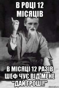 в році 12 місяців в місяці 12 разів шеф чує від мене "дай гроші!"