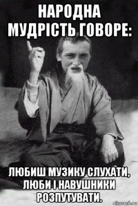 народна мудрість говоре: любиш музику слухати, люби і навушники розпутувати.