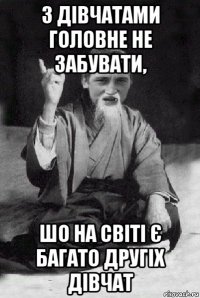 з дівчатами головне не забувати, шо на світі є багато другіх дівчат