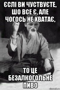 єслі ви чуствуєте, шо все є, але чогось не хватає, то це безалкогольне пиво