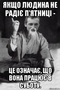 якщо людина не радіє п'ятниці - це означає, що вона працює в суботу.