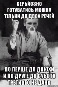 серьйозно готуватись можна тільки до двох речей по перше до днюхи и по друге до суботи третйого не дано