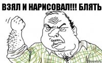 Взял и нарисовал!!! Блять