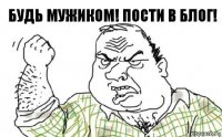 Будь мужиком! Пости в блог!