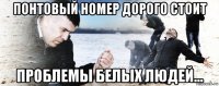 понтовый номер дорого стоит проблемы белых людей...