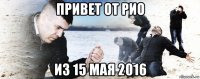 привет от рио из 15 мая 2016