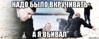 надо было вкручивать а я вбивал