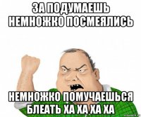 за подумаешь немножко посмеялись немножко помучаешься блеать ха ха ха ха