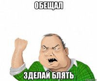 обещал зделай блять