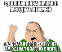 сдал на права на краз! а водить не умею подьехал к перекрестку чето там сделал и заглох блеать!