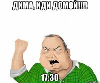 дима, иди домой!!!! 17:30