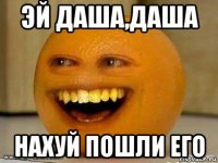 эй даша,даша нахуй пошли его