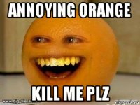 annoying orange kill me plz