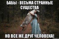 бабы - весьма странные существа но все же друг человека!