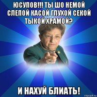 юсупов!!! ты шо немой слепой касой глухой секой тыкой храмой? и нахуй блиать!