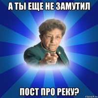 а ты еще не замутил пост про реку?