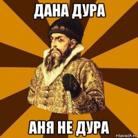 дана дура аня не дура