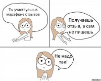 Ты участвуешь в марафоне отзывов Получаешь отзыв, а сам не пишешь Не надо так!