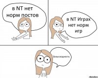 в NT нет норм постов в NT Играх нет норм игр Безысходность