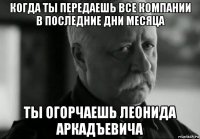 когда ты передаешь все компании в последние дни месяца ты огорчаешь леонида аркадъевича