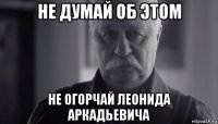 не думай об этом не огорчай леонида аркадьевича