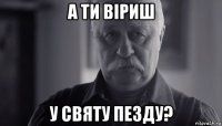 а ти віриш у святу пезду?