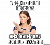 убедительная просьба не зовите диму больше бухать!!!