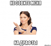 не зовите меня на драфты