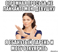 огромная просьба: не лайкайте мою девушку я ебанутый парень и могу отхуярить