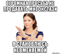 огромная просьба,не продавать мне экстази я становлюсь невменяемой