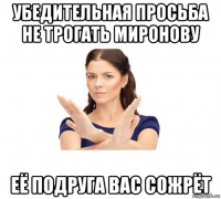 убедительная просьба не трогать миронову её подруга вас сожрёт