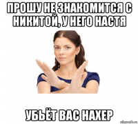 прошу не знакомится с никитой, у него настя убьёт вас нахер