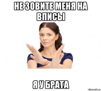 не зовите меня на вписы я у брата