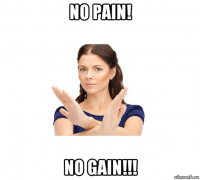 no pain! no gain!!!