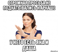 огромная просьба не подкатывались к аркаше у него есть яна и даша