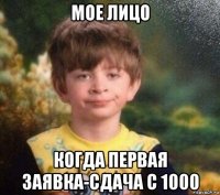 мое лицо когда первая заявка-сдача с 1000