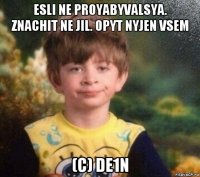 esli ne proyabyvalsya. znachit ne jil. opyt nyjen vsem (c) de1n