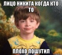 лицо никита когда кто то плохо пошутил