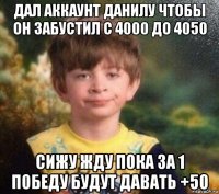 дал аккаунт данилу чтобы он забустил с 4000 до 4050 сижу жду пока за 1 победу будут давать +50