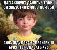 дал аккаунт данилу чтобы он забустил с 4000 до 4050 сижу жду пока за пройгрыш будут тоже давать +25