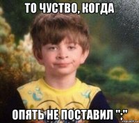 то чуство, когда опять не поставил ";"