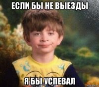 если бы не выезды я бы успевал