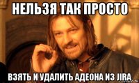 нельзя так просто взять и удалить адеона из jira