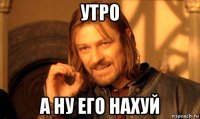 утро а ну его нахуй