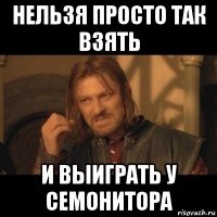 нельзя просто так взять и выиграть у семонитора