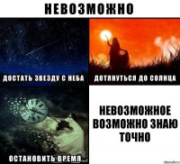 НЕВОЗМОЖНОЕ ВОЗМОЖНО ЗНАЮ ТОЧНО