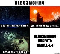 Невозможно посрать ваще!;-):-)