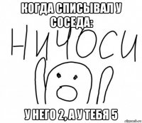 когда списывал у соседа: у него 2, а у тебя 5